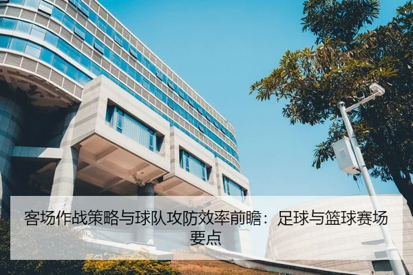 客场作战策略与球队攻防效率前瞻：足球与篮球赛场要点