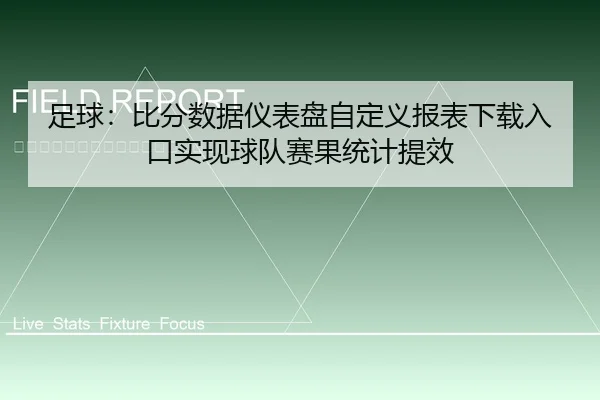 足球：比分数据仪表盘自定义报表下载入口实现球队赛果统计提效