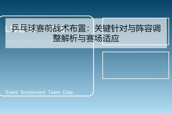 乒乓球赛前战术布置：关键针对与阵容调整解析与赛场适应